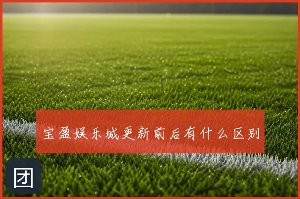 宝盈娱乐城更新前后有什么区别
